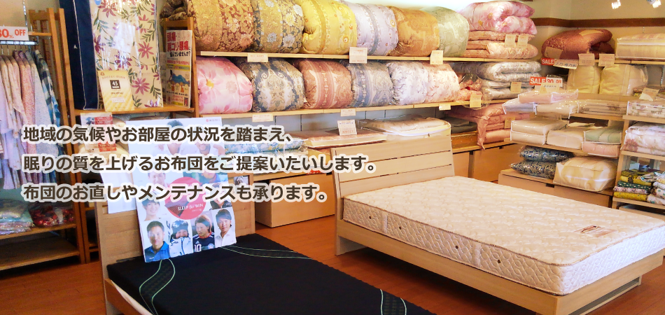 季節やお部屋の状況などを踏まえてのご提案で、お客様の安眠をサポートいたします。 是非ご来店いただき、見て・触って体感してください。